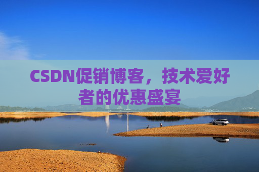 CSDN促销博客，技术爱好者的优惠盛宴